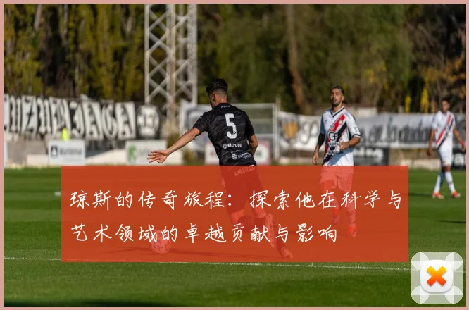 琼斯的传奇旅程：探索他在科学与艺术领域的卓越贡献与影响